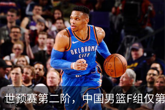 世预赛第二阶，中国男篮F组仅第五！都是生死战，输1场无缘世界杯