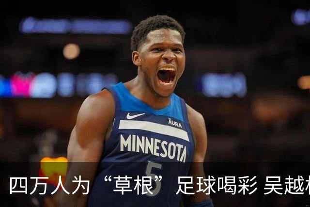 四万人为“草根”足球喝彩 吴越杯何以超燃