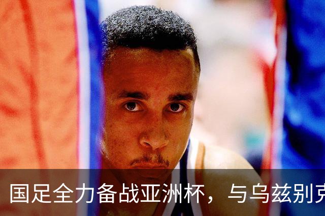 国足全力备战亚洲杯，与乌兹别克斯坦和朝鲜的热身赛基本敲定，短期内不会与佛得角交手，一旦佛足协发出正式邀约，中国足协会认真考虑