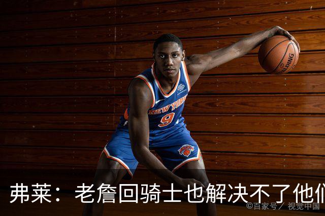 弗莱：老詹回骑士也解决不了他们内讧的问题 真不该去趟浑水