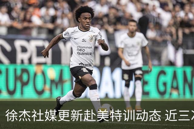 徐杰社媒更新赴美特训动态 近三次入选男篮集训均无缘正规大名单