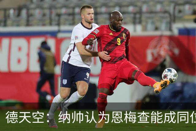 德天空：纳帅认为恩梅查能成同位置世界最佳 曼城曼联皇马均有意