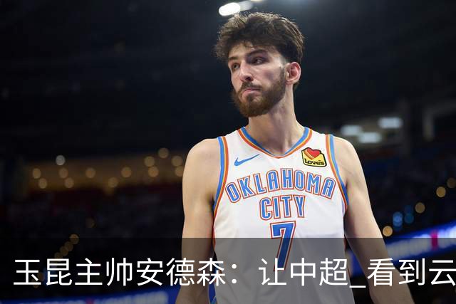玉昆主帅安德森：让中超 看到云南足球的力量