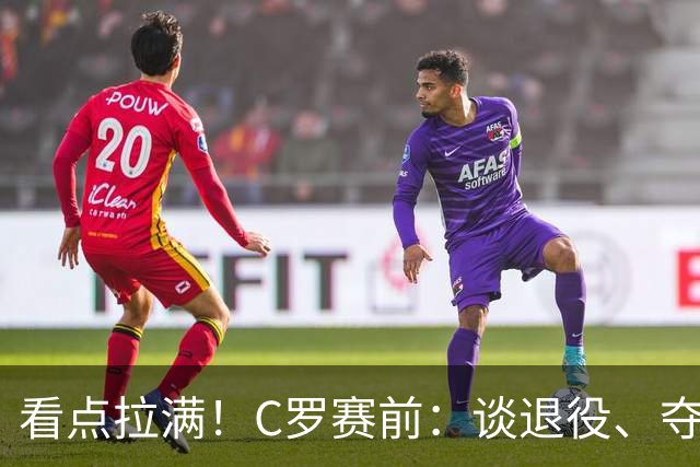 看点拉满！C罗赛前：谈退役、夺冠、人生哲学、阿根廷 当面怼记者