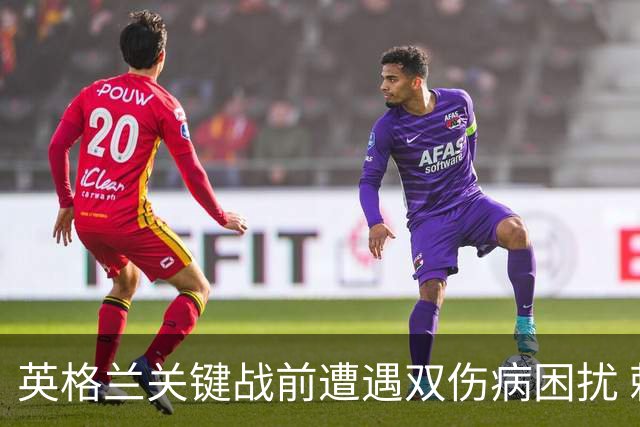 英格兰关键战前遭遇双伤病困扰 赖斯詹姆斯将接受评估