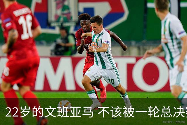 22岁的文班亚马 不该被一轮总决赛定义